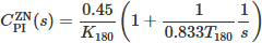 $C_{\mathrm{PI}}^{\mathrm{ZN}}(s) =\frac{0.45}{K_{180}}\left(1+\frac{1}{0.833 T_{180}} \frac{1}{s}\right) $
