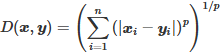 $D(\boldsymbol{x}, \boldsymbol{y})=\left(\sum\limits_{i=1}^n\left(\left|\boldsymbol{x}_i-\boldsymbol{y}_i\right|\right)^p\right)^{1 / p}$